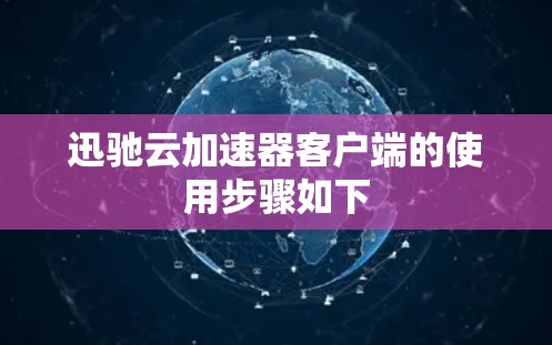 迅驰云加速器客户端的使用步骤如下
