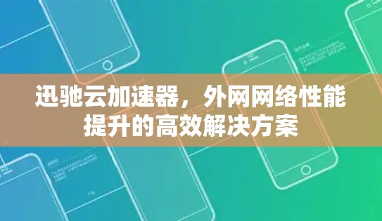 迅驰云加速器，外网网络性能提升的高效解决方案