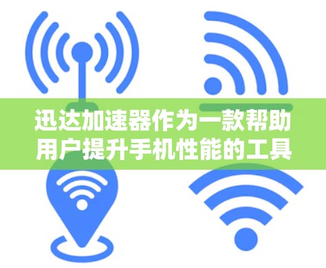 迅达加速器作为一款帮助用户提升手机性能的工具，主要在安卓端运行，适合在安卓设备上使用。以下是对迅达加速器的详细分析