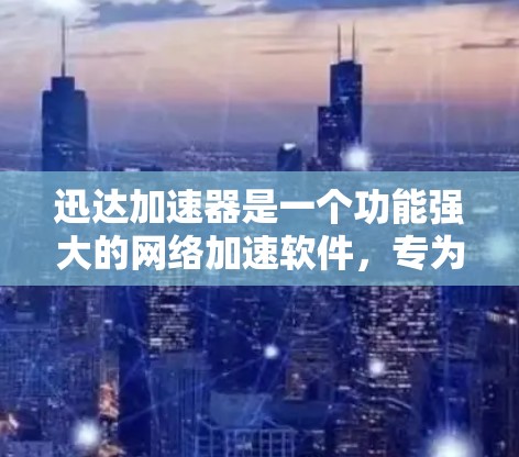 迅达加速器是一个功能强大的网络加速软件，专为用户提供多种加速模式和选项，帮助用户提升网络连接速度。以下是一些关于迅达加速器的有用信息