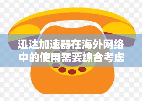 迅达加速器在海外网络中的使用需要综合考虑多方面的因素，以确保安全、高效和合规。以下是详细的分析和建议