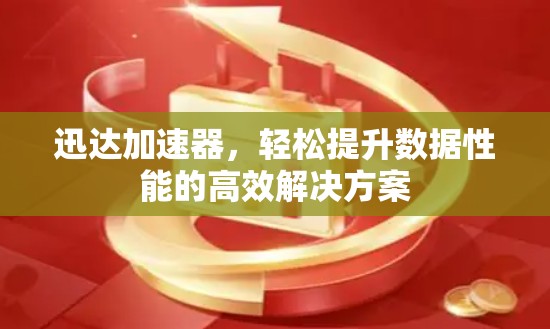 迅达加速器，轻松提升数据性能的高效解决方案