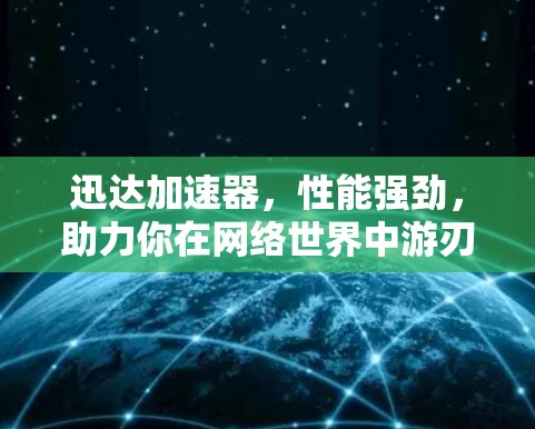 迅达加速器，性能强劲，助力你在网络世界中游刃有余