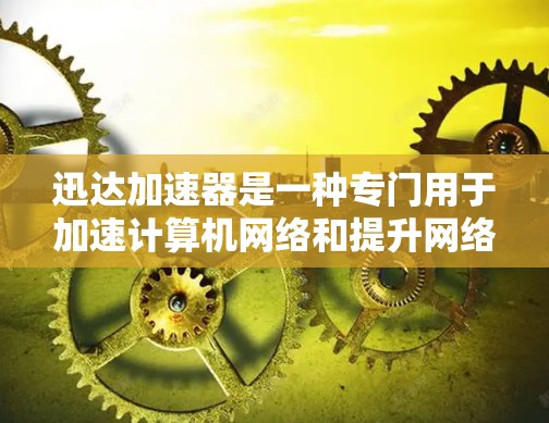 迅达加速器是一种专门用于加速计算机网络和提升网络性能的工具。如果你对迅达加速器的稳定性和优化感兴趣，以下是一些常见的优化方法和建议，帮助你更好地使用迅达加速器并使其保持稳定