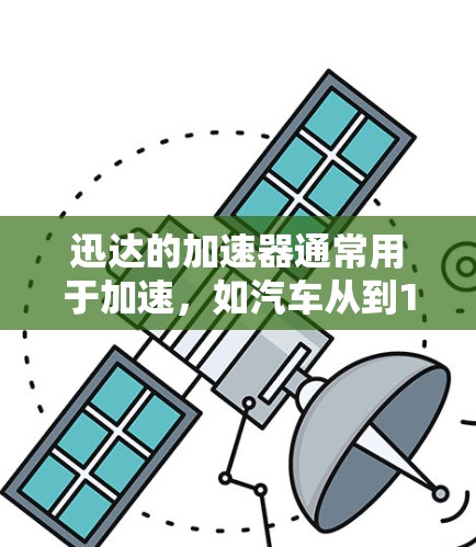 迅达的加速器通常用于加速，如汽车从到1公里每小时，或者电脑从到1万步。以下是迅达加速器线路选择的关键因素和建议