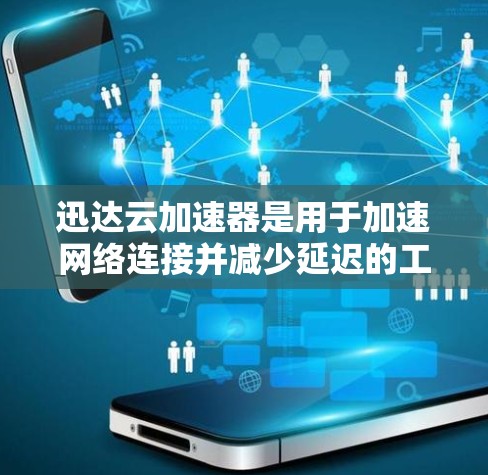 迅达云加速器是用于加速网络连接并减少延迟的工具，支持多种网络类型，包括Wi-Fi、移动数据端口、HTTP、FTP等。以下是迅达云加速器的安装教程