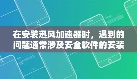 在安装迅风加速器时，遇到的问题通常涉及安全软件的安装和注册。以下是解决这些问题的步骤