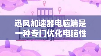 迅风加速器电脑端是一种专门优化电脑性能的工具，通过加速后台程序来提升整体系统性能。以下是针对迅风加速器的详细分析