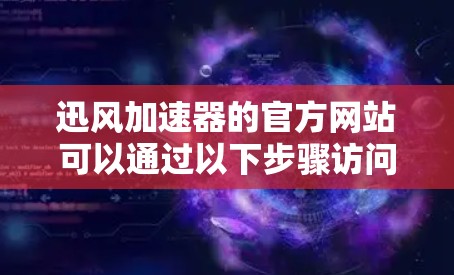 迅风加速器的官方网站可以通过以下步骤访问