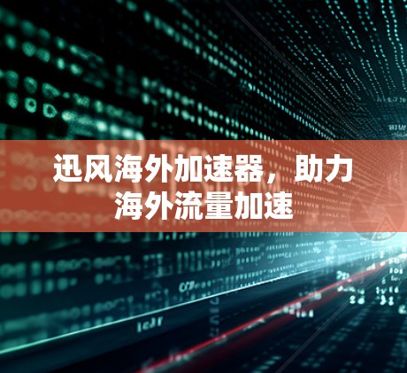 迅风海外加速器，助力海外流量加速