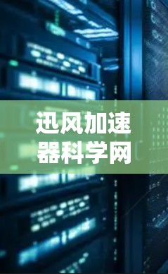 迅风加速器科学网络是基于科学原理的网络加速技术，旨在通过优化数据传输和网络架构，提升网络性能和数据传输效率。以下是对迅风加速器科学网络的详细介绍