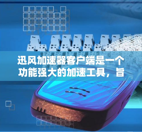 迅风加速器客户端是一个功能强大的加速工具，旨在提升网页下载和访问效率。以下是关于迅风加速器客户端的详细分析
