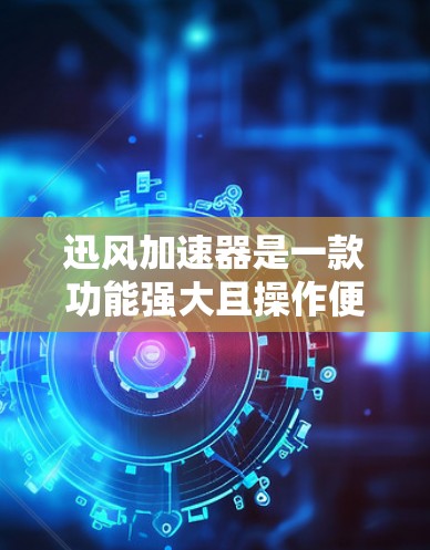 迅风加速器是一款功能强大且操作便捷的网络加速软件，旨在帮助用户更快完成各种网络任务。以下是对迅风加速器的综合评测