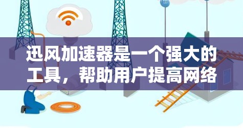 迅风加速器是一个强大的工具，帮助用户提高网络速度。以下是一个详细的使用教程，帮助你顺利安装和使用迅风加速器