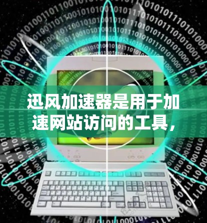 迅风加速器是用于加速网站访问的工具，通常可以通过以下步骤连接到外网访问