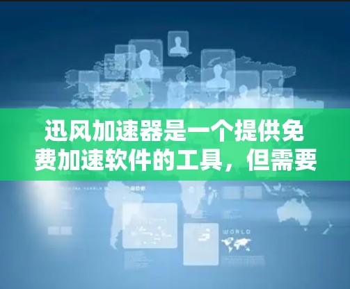 迅风加速器是一个提供免费加速软件的工具，但需要注意的是，迅风加速器在223年确实已经停止支持，因此下载链接可能已经不再有效。如果你需要加速下载速度慢下的视频或文件，可以尝试以下方法