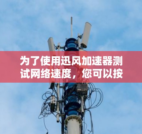 为了使用迅风加速器测试网络速度，您可以按照以下步骤进行