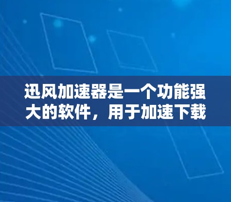 迅风加速器是一个功能强大的软件，用于加速下载速度。以下是一些步骤，帮助您安全地下载并使用迅风加速器