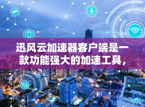 迅风云加速器客户端是一款功能强大的加速工具，专为提升网络和下载速度而设计。以下是关于迅风云加速器客户端的详细介绍