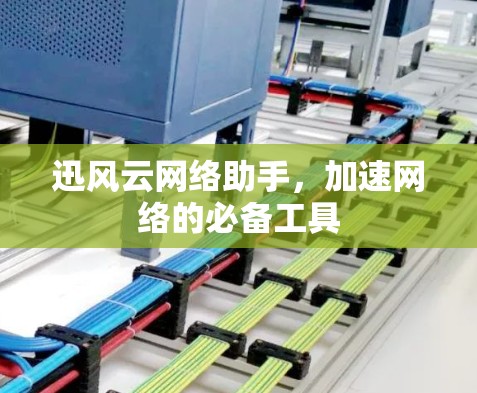 迅风云网络助手，加速网络的必备工具