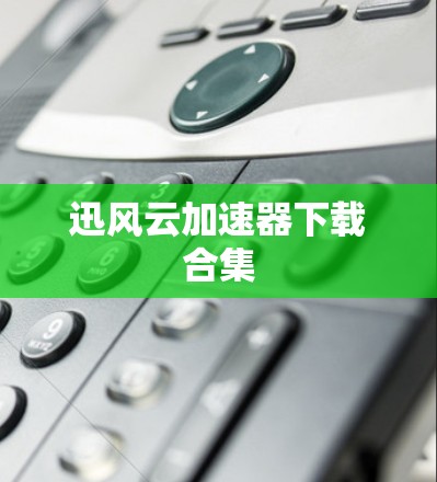 迅风云加速器下载合集