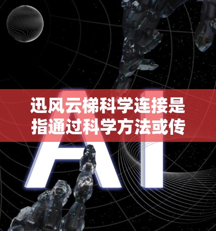 迅风云梯科学连接是指通过科学方法或传感器自动连接创新驱动设备的一种连接方式。以下是对迅风云梯科学连接的详细步骤