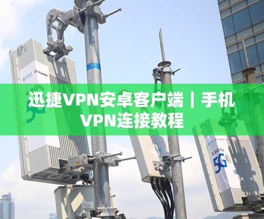 迅捷VPN安卓客户端｜手机VPN连接教程