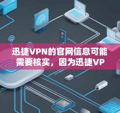 迅捷VPN的官网信息可能需要核实，因为迅捷VPN是知名VPN服务，但具体的官网链接或联系方式可能需要通过官方网站或官方渠道获取。以下是一些建议，帮助您找到迅捷VPN的官网
