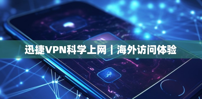 迅捷VPN科学上网｜海外访问体验