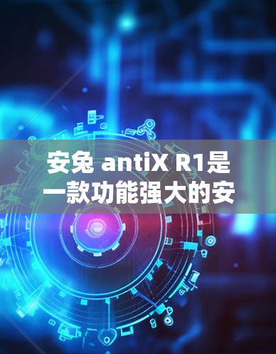 安兔 antiX R1是一款功能强大的安卓加速器，能够帮助用户快速加载应用，提升应用性能。以下是使用该加速器的详细步骤和注意事项