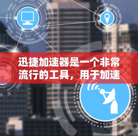 迅捷加速器是一个非常流行的工具，用于加速你的网络和移动设备，使其更高效。以下是一些迅捷加速器的下载链接和步骤，供你参考