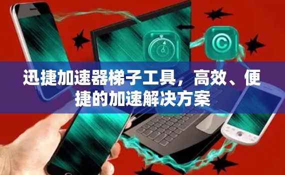 迅捷加速器梯子工具，高效、便捷的加速解决方案