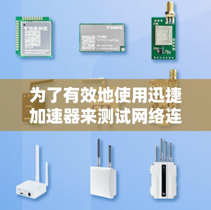 为了有效地使用迅捷加速器来测试网络连接和数据包，可以按照以下步骤进行