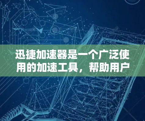 迅捷加速器是一个广泛使用的加速工具，帮助用户提升网络速度和文件处理效率。以下是使用迅捷加速器的步骤