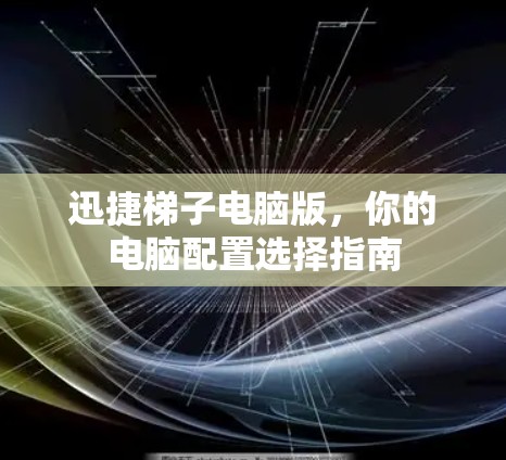 迅捷梯子电脑版，你的电脑配置选择指南
