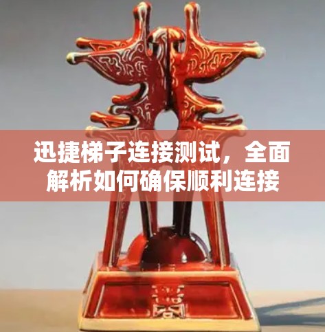迅捷梯子连接测试,全面解析如何确保顺利连接 迅捷梯子连接测试,全面解析如何确保顺利连接