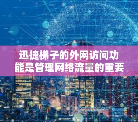 迅捷梯子的外网访问功能是管理网络流量的重要工具,以下是详细的步骤和注意事项 迅捷梯子的外网访问功能是管理网络流量的重要工具,以下是详细的步骤和注意事项