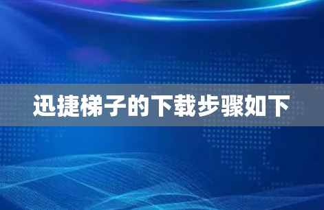 迅捷梯子的下载步骤如下 迅捷梯子的下载步骤如下