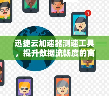 迅捷云加速器测速工具,提升数据流畅度的高效选择 迅捷云加速器测速工具,提升数据流畅度的高效选择