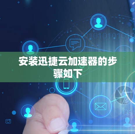 安装迅捷云加速器的步骤如下 安装迅捷云加速器的步骤如下