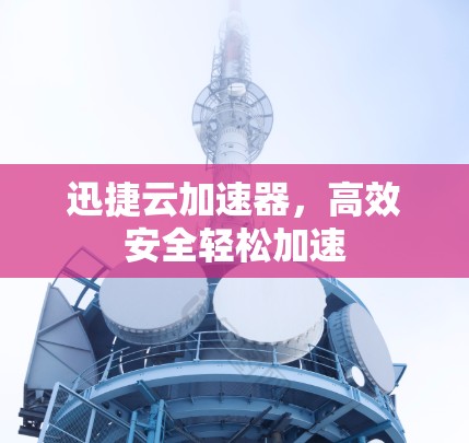 迅捷云加速器,高效安全轻松加速 迅捷云加速器,高效安全轻松加速