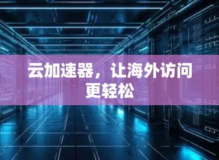 云加速器,让海外访问更轻松 云加速器,让海外访问更轻松