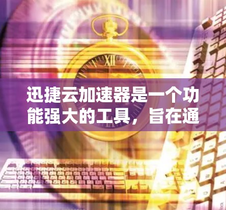 迅捷云加速器是一个功能强大的工具，旨在通过云端服务加速网络连接，提升数据传输和网络效率。以下是对迅捷云加速器的详细分析和使用建议