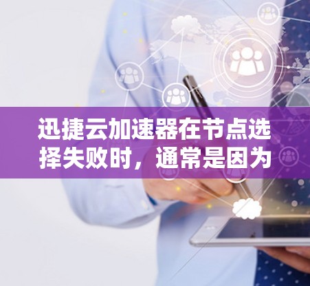 迅捷云加速器在节点选择失败时,通常是因为网络连接不稳定、内存不足或加速器版本优化问题导致。以下是逐步解决方案 迅捷云加速器在节点选择失败时,通常是因为网络连接不稳定、内存不足或加速器版本优化问题导致。以下是逐步解决方案