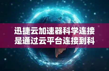 迅捷云加速器科学连接是通过云平台连接到科学计算资源的一种工具,旨在提升科学计算的效率和安全性。以下是关于迅捷云加速器科学连接的详细信息 迅捷云加速器科学连接是通过云平台连接到科学计算资源的一种工具,旨在提升科学计算的效率和安全性。以下是关于迅捷云加速器科学连接的详细信息