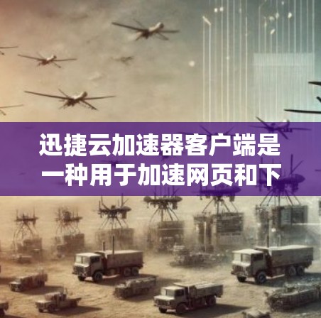 迅捷云加速器客户端是一种用于加速网页和下载的工具,支持多种加速方式,如云加速、手机加速、电脑加速和网页加速。以下是迅捷云加速器客户端的详细介绍 迅捷云加速器客户端是一种用于加速网页和下载的工具,支持多种加速方式,如云加速、手机加速、电脑加速和网页加速。以下是迅捷云加速器客户端的详细介绍
