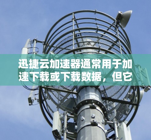 迅捷云加速器通常用于加速下载或下载数据，但它支持外网连接。以下是一些常见的问题和解决方法