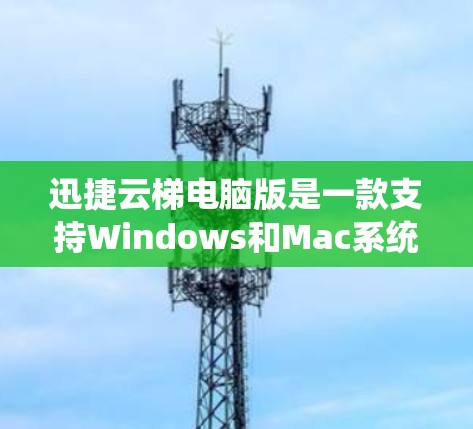 迅捷云梯电脑版是一款支持Windows和Mac系统的企业级电脑管理软件，主要用于管理存储、网络、服务器、文件、应用等。它可以帮助用户优化资源使用效率，管理存储空间，进行网络部署和故障排除等