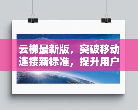 云梯最新版，突破移动连接新标准，提升用户体验