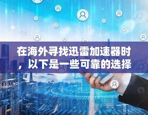 在海外寻找迅雷加速器时，以下是一些可靠的选择